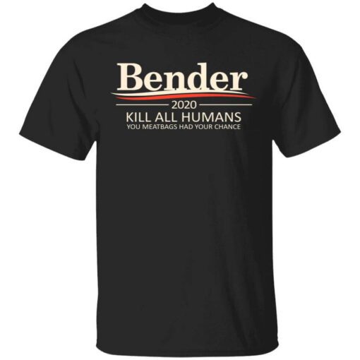 Bender 2020 Kill All Humans You Meatbags Had Your Chance T Shirt.jpg