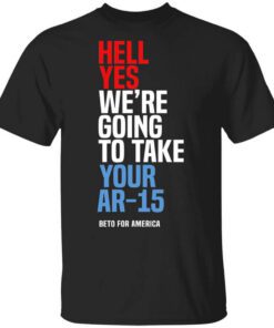 Beto Hell Yes Were Going To Take Your Ar 15 Shirt.jpg