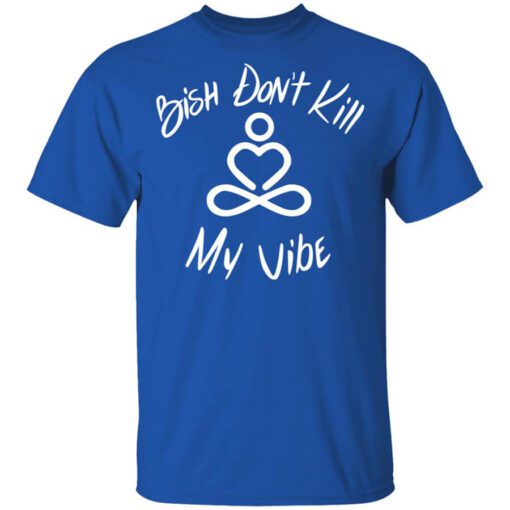 Bish Dont Kill My Vibe Shirt.jpg