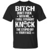 Bitch Dont Fuck With Me I Will Straight Knock The Stupid Off Your Face T Shirt.jpg