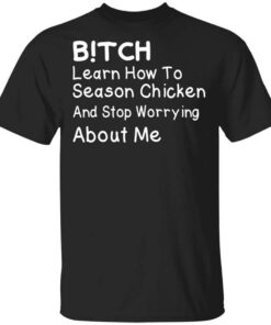 Bitch Learn How To Season Chicken And Stop Worrying About Me T Shirt.jpg