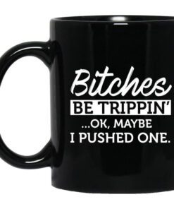 Bitches Be Trippin Ok Maybe I Pushed One Mug.jpg