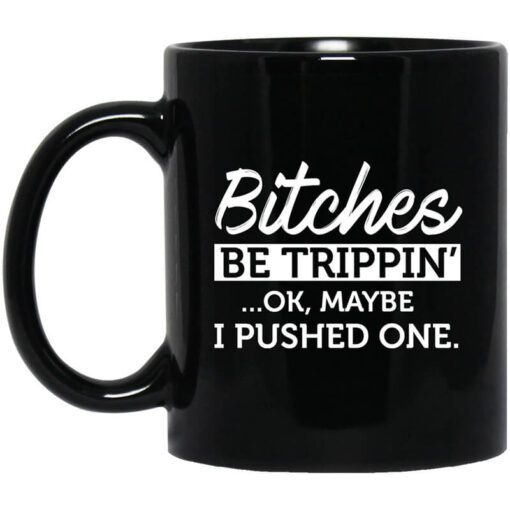 Bitches Be Trippin Ok Maybe I Pushed One Mug.jpg