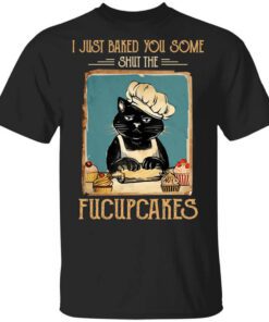 Black Cat I Just Baked You Some Shut The Fucupcakes Shirt.jpg