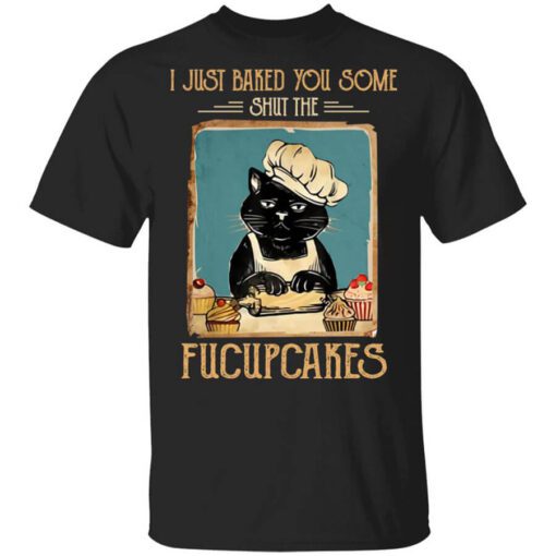 Black Cat I Just Baked You Some Shut The Fucupcakes Shirt.jpg