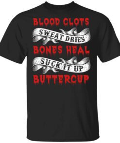 Blood Clots Sweat Dries Bones Suck It Up Buttercup Shirt.jpg