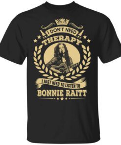 Bonnie Raitt I Dont Need Therapy I Just Need To Listen To Bonnie Raitt T Shirt.jpg