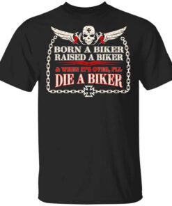 Born A Biker Raised A Biker When Its Over Ill Die A Biker T Shirt.jpg