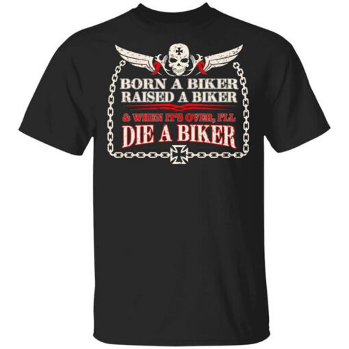 Born A Biker Raised A Biker When Its Over Ill Die A Biker T Shirt.jpg