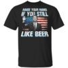 Brett Kavanaugh Raise Your Hand If You Still Like Beer T Shirt.jpg