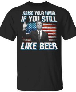 Brett Kavanaugh Raise Your Hand If You Still Like Beer T Shirt.jpg