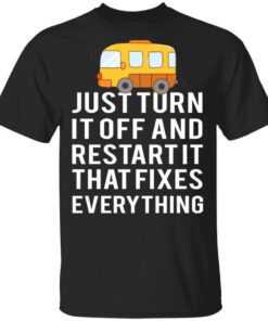 Bus Just Turn It Off And Restart It That Fixes Everything T Shirt.jpg