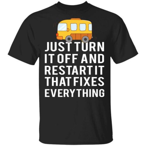 Bus Just Turn It Off And Restart It That Fixes Everything T Shirt.jpg