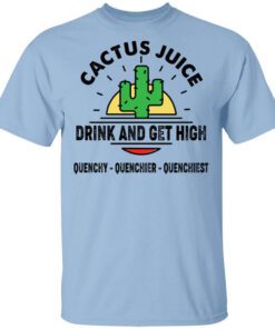 Cactus Juice Drink And Get High Quenchy Quenchier Quenchiest T Shirt.jpg