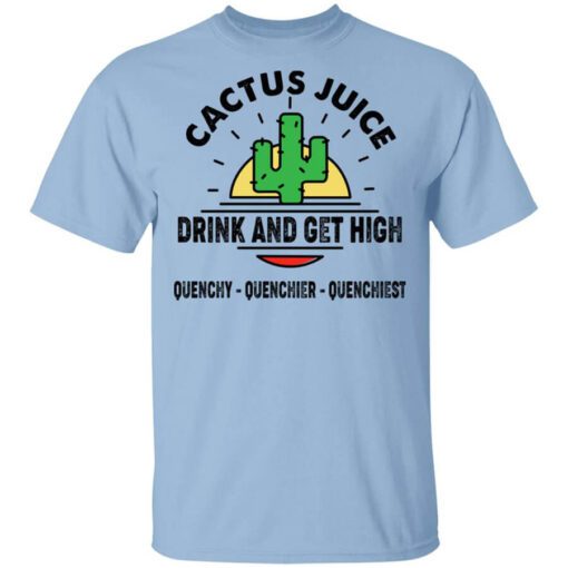 Cactus Juice Drink And Get High Quenchy Quenchier Quenchiest T Shirt.jpg