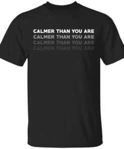 Calmer Than You Are T Shirt.jpg