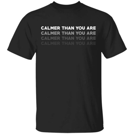 Calmer Than You Are T Shirt.jpg