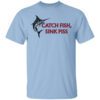 Catch Fish Sink Piss T Shirt.jpg