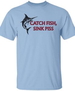 Catch Fish Sink Piss T Shirt.jpg