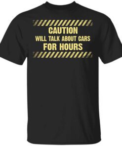 Caution Will Talk About Cars For Hours Shirt.jpg