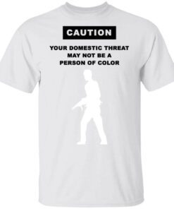 Caution Your Domestic Threat May Not Be A Person Of Color T Shirt 1.jpg