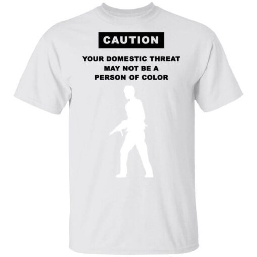 Caution Your Domestic Threat May Not Be A Person Of Color T Shirt 1.jpg