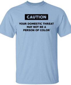 Caution Your Domestic Threat May Not Be A Person Of Color T Shirt.jpg