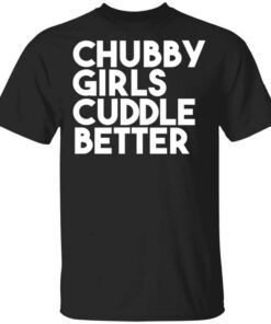 Chubby Girls Cuddle Better T Shirt.jpg