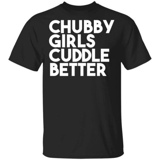 Chubby Girls Cuddle Better T Shirt.jpg