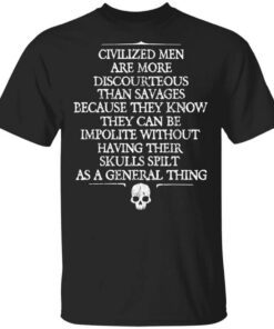 Civilized Men Are More Discourteous Than Savages Because They Know T Shirt.jpg