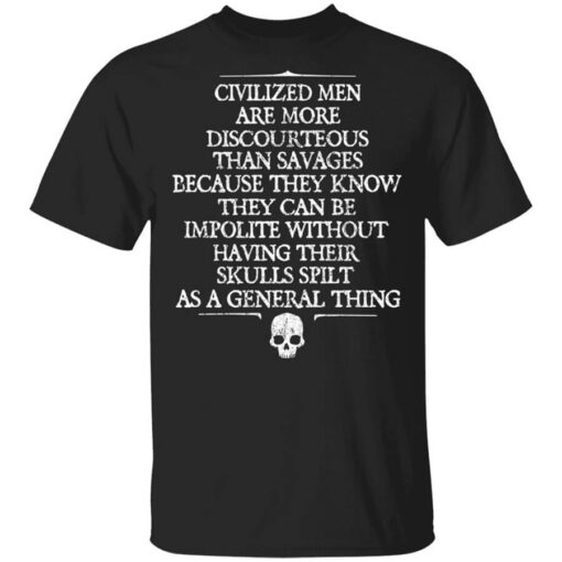 Civilized Men Are More Discourteous Than Savages Because They Know T Shirt.jpg