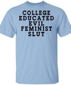 College Educated Evil Feminist Slut T Shirt.jpg