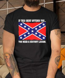 Confederate Flag – If This Shirt Offends You You Need A History Lesson Shirt.jpg