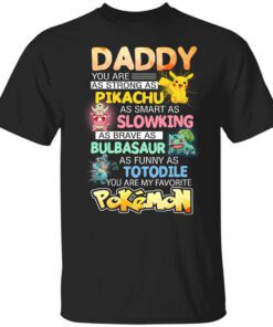 Daddy You Are As Strong As Pikachu As Smart As Slowking As Brave As Bulbasaur As Funny As Totodile You Are My Favorite Pokemon T Shirt.jpg