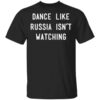 Dance Like Russia Isnt Watching T Shirt.jpg