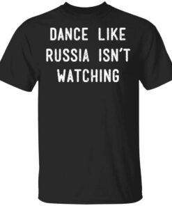 Dance Like Russia Isnt Watching T Shirt.jpg