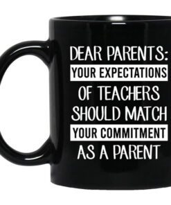 Dear Parents Your Expectations Of Teachers Should Match Your Commitment As A Parent Mug.jpg