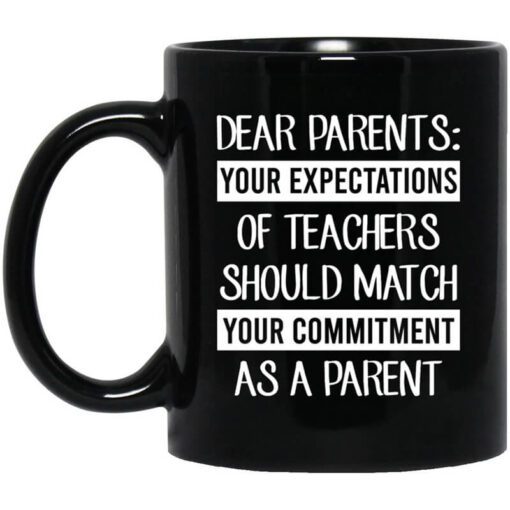 Dear Parents Your Expectations Of Teachers Should Match Your Commitment As A Parent Mug.jpg