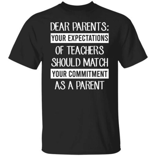 Dear Parents Your Expectations Of Teachers Should Match Your Commitment As A Parent Shirt.jpg