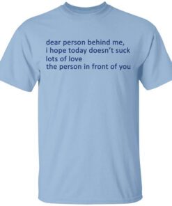 Dear Person Behind Me I Hope Today Doesnt Suck Lots Of Love The Person In Front Of You T Shirt.jpg