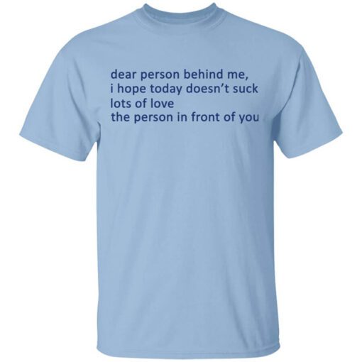 Dear Person Behind Me I Hope Today Doesnt Suck Lots Of Love The Person In Front Of You T Shirt.jpg