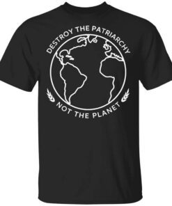 Destroy The Patriarchy Not The Planet Shirt.jpg