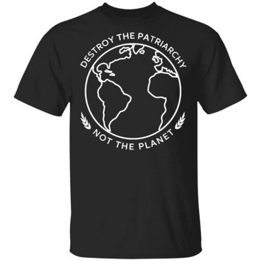 Destroy The Patriarchy Not The Planet Shirt.jpg