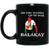 Do You Wanna Go To War Balakay Mug.jpg