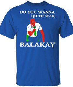 Do You Wanna Go To War Balakay Shirt.jpg