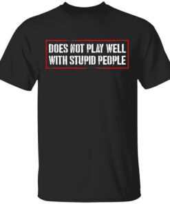 Does Not Play Well With Stupid People T Shirt.jpg