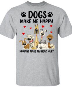 Dogs Make Me Happy Humans Make My Head Hurt Shirt.jpg