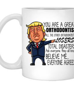 Donald Trump You Are A Great Orthodontist All The Other Orthodontists Losers Mug.jpg