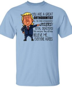 Donald Trump You Are A Great Orthodontist All The Other Orthodontists Losers Shirt.jpg