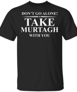 Dont Go Alone Take Murtagh With You Shirt.jpg